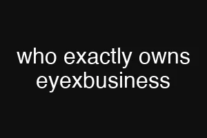 who exactly owns eyexbusiness