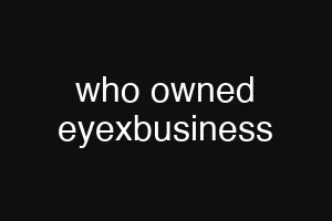 who owned eyexbusiness